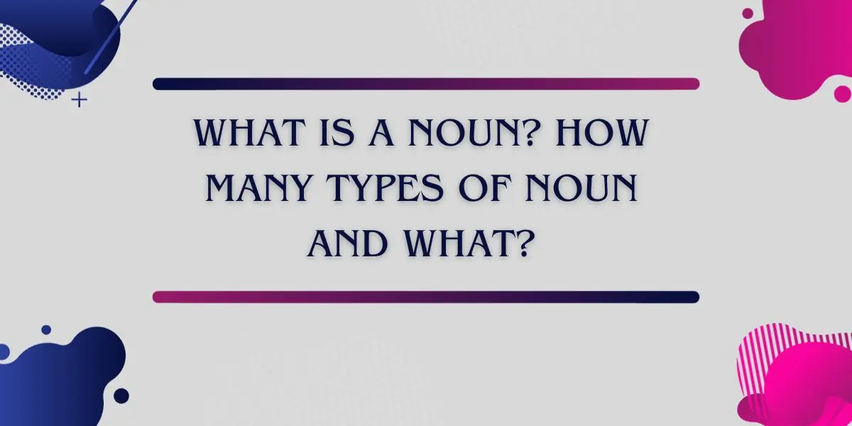 What is a Noun? How many types of Noun and what?